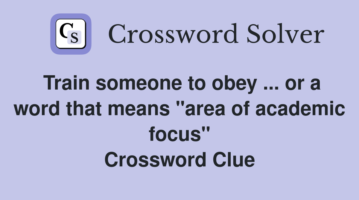 Train someone to obey or a word that means "area of academic focus